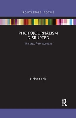 Photojournalism Disrupted: The View from Australia by Caple, Helen