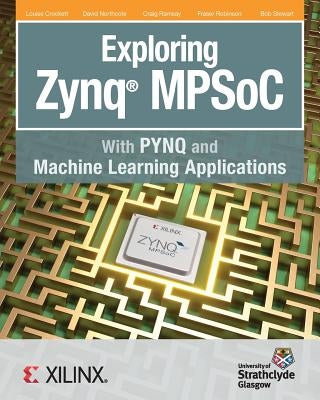 Exploring Zynq MPSoC: With PYNQ and Machine Learning Applications by Crockett, Louise H.