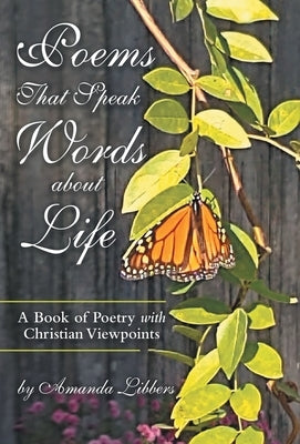 Poems That Speak Words About Life: A Book of Poetry with Christian Viewpoints by Libbers, Amanda