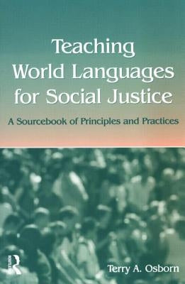 Teaching World Languages for Social Justice: A Sourcebook of Principles and Practices by Osborn, Terry A.