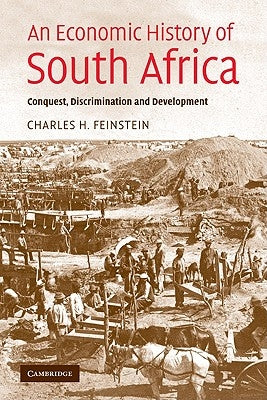 An Economic History of South Africa: Conquest, Discrimination, and Development by Feinstein, Charles H.