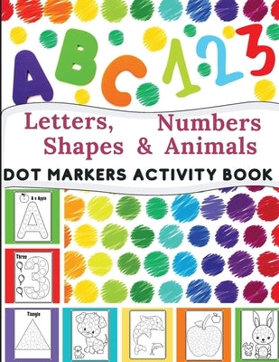 Dot Markers Activity Book: Great for Learning Letters, Numbers, Shapes and Animal Perfect Gift for Toddlers, Preschoolers. by Dorny, Lora