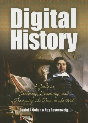 Digital History: A Guide to Gathering, Preserving, and Presenting the Past on the Web by Cohen, Daniel