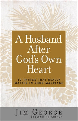 A Husband After God's Own Heart: 12 Things That Really Matter in Your Marriage by George, Jim