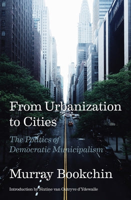 From Urbanization to Cities: The Politics of Democratic Municipalism by Bookchin, Murray
