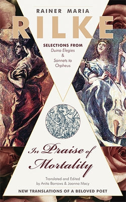 In Praise of Mortality: Selections from Rainer Maria Rilke's Duino Elegies and Sonnets to Orpheus by Macy, Joanna