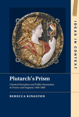 Plutarch's Prism: Classical Reception and Public Humanism in France and England, 1500-1800 by Kingston, Rebecca