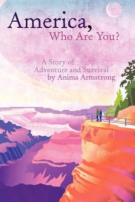 America, Who Are You?: A Story of Adventure and Survival by Armstrong, Anima