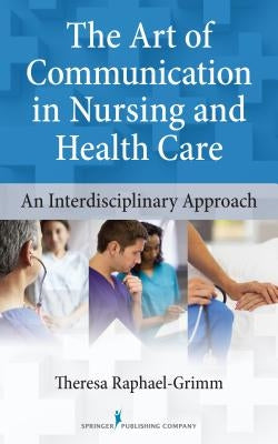The Art of Communication in Nursing and Health Care: An Interdisciplinary Approach by Raphael-Grimm, Theresa