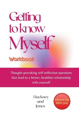Getting To Know Myself Workbook: Thought-provoking self-reflection questions that lead to a better, healthier relationship with yourself. Discover cur by Jones, Hackney And