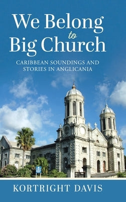 We Belong To Big Church: Caribbean Soundings and Stories in Anglicania by Davis, Kortright