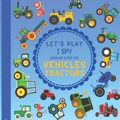 Let's Play I Spy With My Little Eye Vehicles Tractors: A Fun Guessing Game with Tractors! For kids ages 2-5 Loving Vehicles, Toddlers and Preschoolers by Design, Jaco