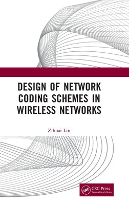 Design of Network Coding Schemes in Wireless Networks by Lin, Zihuai