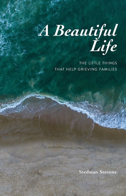 A Beautiful Life: The Little Things That Help Grieving Families by Stevens, Stedman