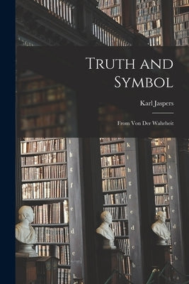 Truth and Symbol: From Von Der Wahrheit by Jaspers, Karl 1883-1969