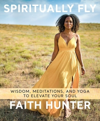 Spiritually Fly: Wisdom, Meditations, and Yoga to Elevate Your Soul by Hunter, Faith