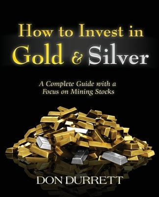 How to Invest in Gold and Silver: A Complete Guide with a Focus on Mining Stocks by Durrett, Don