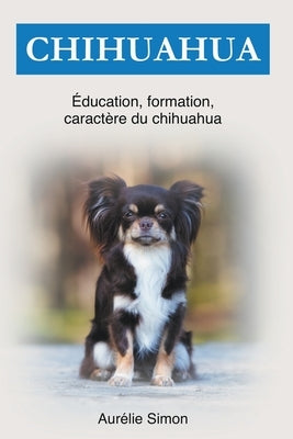 Chihuahua: Éducation, Formation, Caractére by Simon, Aur&#233;lie