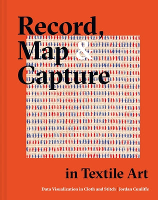 Record, Map and Capture in Textile Art: Data Visualization in Cloth and Stitch by Cunliffe, Jordan