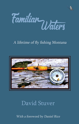 Familiar Waters: A lifetime of fly fishing Montana by Stuver, David