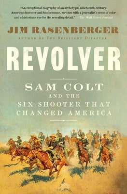 Revolver: Sam Colt and the Six-Shooter That Changed America by Rasenberger, Jim