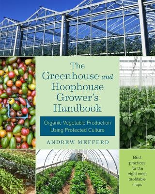 The Greenhouse and Hoophouse Grower's Handbook: Organic Vegetable Production Using Protected Culture by Mefferd, Andrew