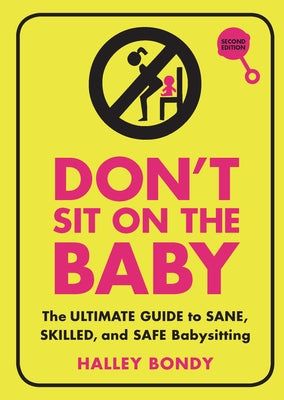 Don't Sit on the Baby, 2nd Edition: The Ultimate Guide to Sane, Skilled, and Safe Babysitting by Bondy, Halley