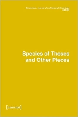 Dimensions: Journal of Architectural Knowledge: Vol. 2, No. 3/2022: Species of Theses an Other Pieces by 