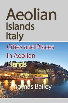 Aeolian Islands Italy: Cities and Places in Aeolian Islands by Bailey, Thomas