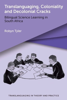 Translanguaging, Coloniality and Decolonial Cracks: Bilingual Science Learning in South Africa by Tyler, Robyn