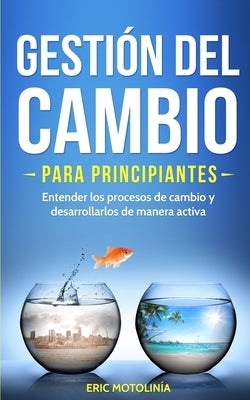 Gestión del cambio para principiantes: Entender los procesos de cambio y desarrollarlos de manera activa by Motolinia, Eric