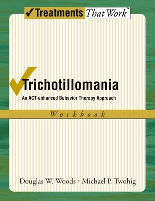 Trichotillomania: An Act-Enhanced Behavior Therapy Approach Workbook by Woods, Douglas W.