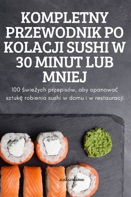 Kompletny Przewodnik Po Kolacji Sushi W 30 Minut Lub Mniej by Alisa Szyma&#323;ski