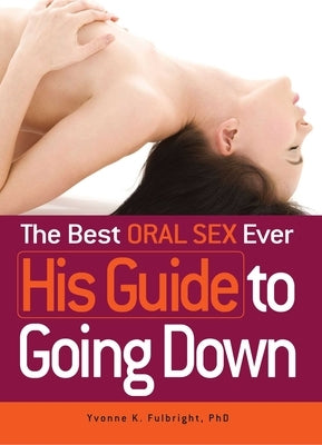 The Best Oral Sex Ever - His Guide to Going Down by Fulbright, Yvonne K.