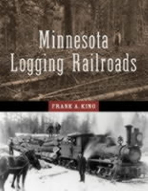 Minnesota Logging Railroads by King, Frank A.