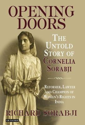 Opening Doors: The Untold Story of Cornelia Sorabji, Reformer, Lawyer and Champion of Women's Rights in India by Sorabji, Richard