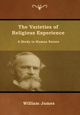 The Varieties of Religious Experience: A Study in Human Nature by James, William