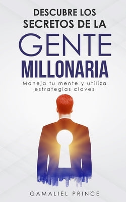 Descubre los secretos de la gente millonaria: Maneja tu mente y utiliza estrategias claves by Prince, Gamaliel