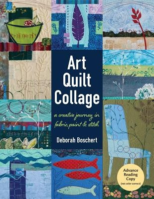 Art Quilt Collage: A Creative Journey in Fabric, Paint & Stitch by Boschert, Deborah