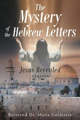 The Mystery of the Hebrew Letters: Jesus Revealed by Goldstein, Reverend Maria
