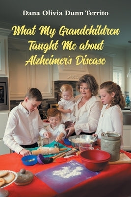 What My Grandchildren Taught Me about Alzheimer's Disease by Dunn Territo, Dana Olivia