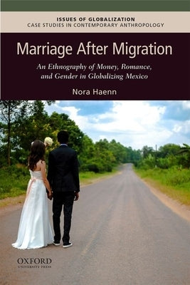 Marriage After Migration: An Ethnography of Money, Romance, and Gender in Globalizing Mexico by Haenn, Nora