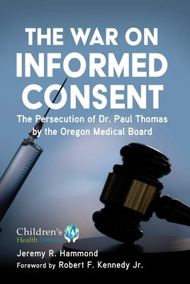 The War on Informed Consent: The Persecution of Dr. Paul Thomas by the Oregon Medical Board by Hammond, Jeremy R.