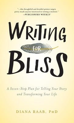 Writing for Bliss: A Seven-Step Plan for Telling Your Story and Transforming Your Life by Raab, Diana