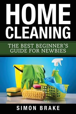 Home Cleaning: The Best Beginner's Guide Fer Newbies by Brake, Simon