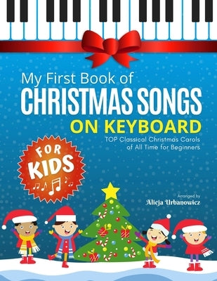My First Book of Christmas Songs on Keyboard for Kids!: Popular Classical Carols of All Time for the Beginning: Children, Seniors, Adults * Music Shee by Urbanowicz, Alicja