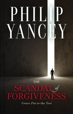 The Scandal of Forgiveness: Grace Put to the Test by Yancey, Philip