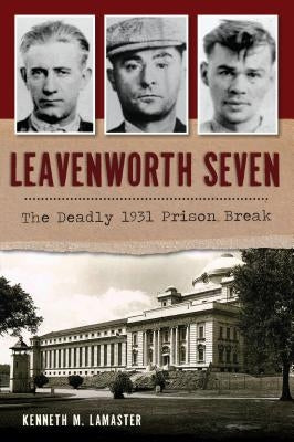 Leavenworth Seven: The Deadly 1931 Prison Break by Lamaster, Kenneth M.
