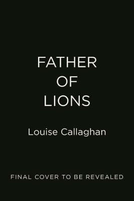 Father of Lions: One Man's Remarkable Quest to Save the Mosul Zoo by Callaghan, Louise