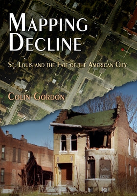 Mapping Decline: St. Louis and the Fate of the American City by Gordon, Colin